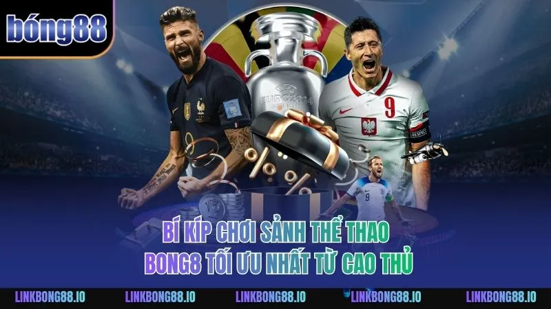 Bí kíp chơi sảnh Thể Thao BONG88 tối ưu nhất từ cao thủ