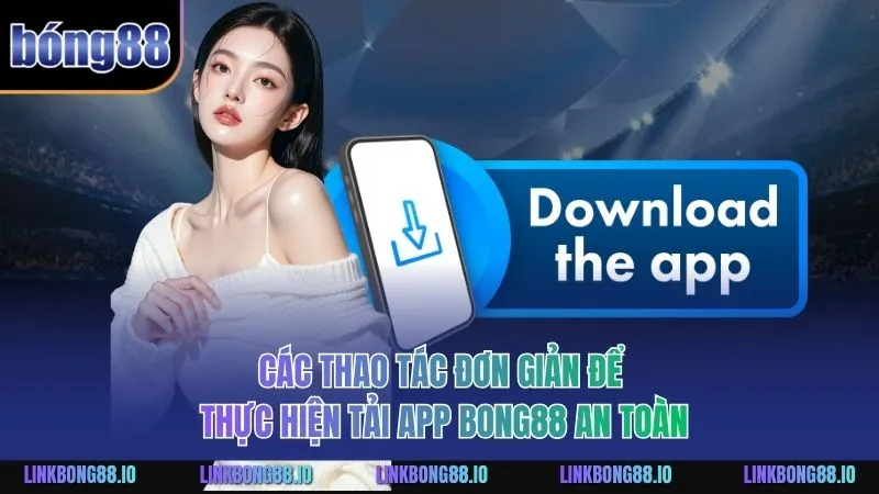 Các thao tác đơn giản để thực hiện tải app BONG88 an toàn