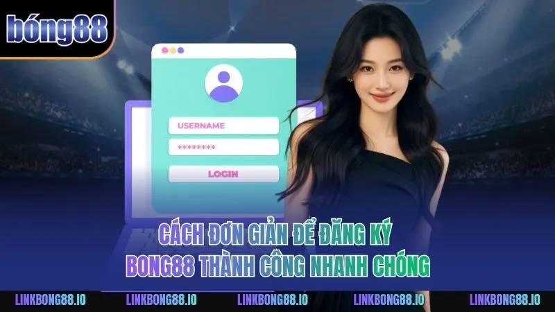 Quy Trình Đăng Ký BONG88 Và Các Lưu Ý Quan Trọng Cần Hiểu Rõ 1 Cách đơn giản để đăng ký BONG88 thành công nhanh chóng