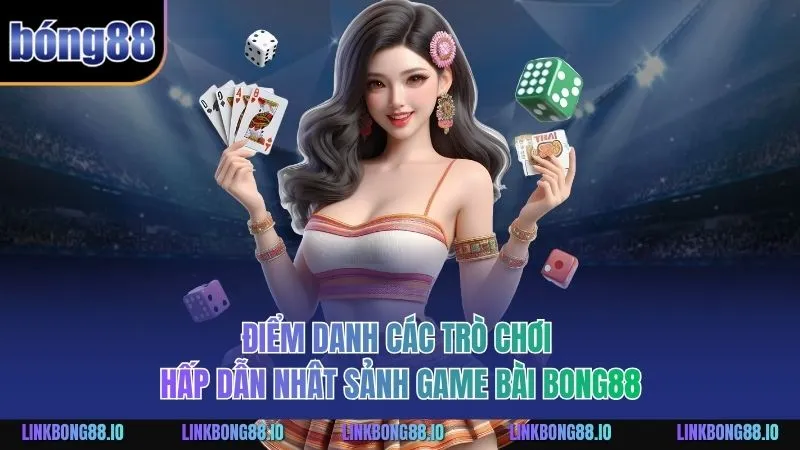 Game Bài Bong88 - Sảnh Cược Với Lối Chơi Cuốn Hút, Đa Dạng 3 Điểm danh các trò chơi hấp dẫn nhât sảnh Game Bài BONG88
