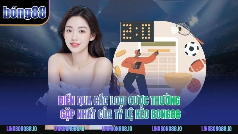 Điển qua các loại cược thường gặp nhất của tỷ lệ kèo BONG88