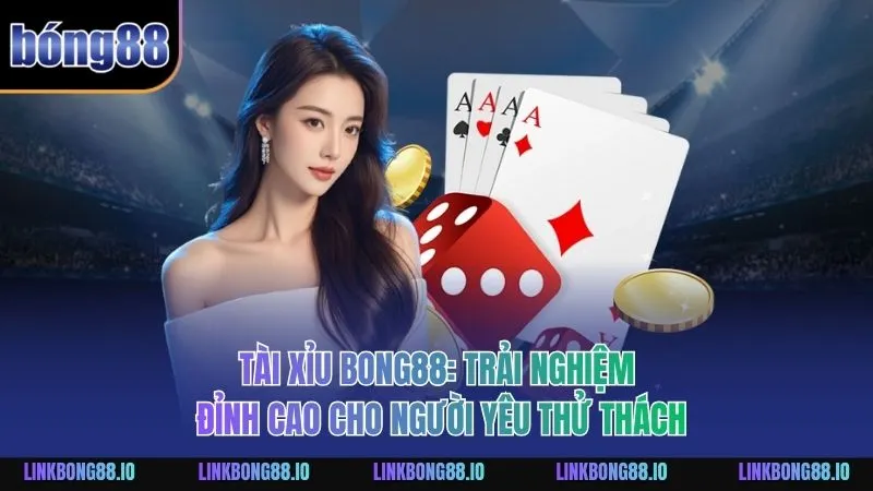 Tài Xỉu BONG88: Trải Nghiệm Đỉnh Cao Cho Người Yêu Thử Thách 9 Tài Xỉu BONG88