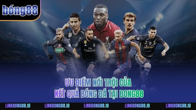 Ưu điểm nổi trội của kết quả bóng đá tại BONG88