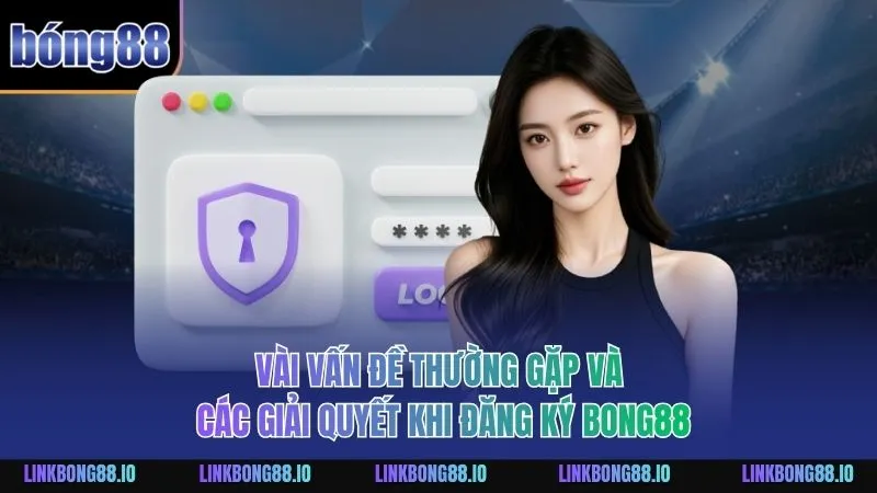 Quy Trình Đăng Ký BONG88 Và Các Lưu Ý Quan Trọng Cần Hiểu Rõ 3 Vài vấn đề thường gặp và các giải quyết khi đăng ký BONG88