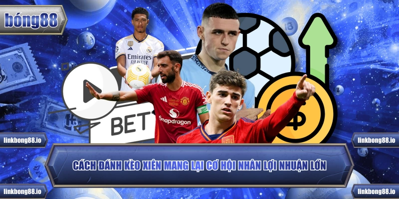 Cách đánh kèo xiên mang lại cơ hội nhân lợi nhuận lớn