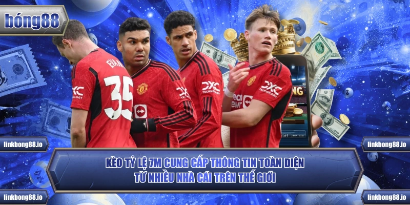 Kèo tỷ lệ 7m cung cấp thông tin toàn diện từ nhiều nhà cái trên thế giới