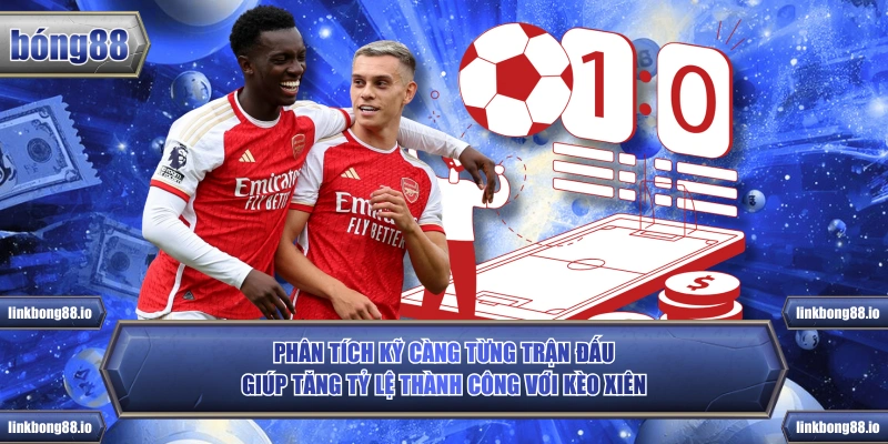 Phân tích kỹ càng từng trận đấu giúp tăng tỷ lệ thành công với kèo xiên