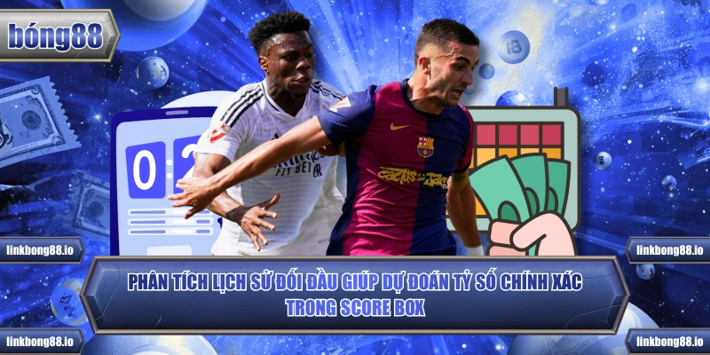 Phân tích lịch sử đối đầu giúp dự đoán tỷ số chính xác trong Score Box