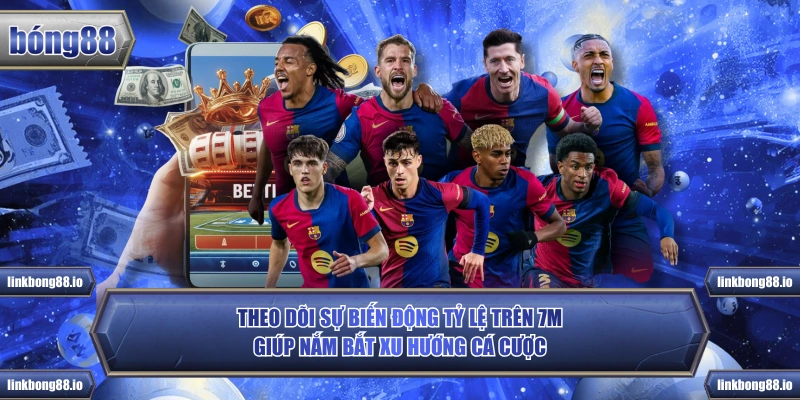 Theo dõi sự biến động tỷ lệ trên 7m giúp nắm bắt xu hướng cá cược